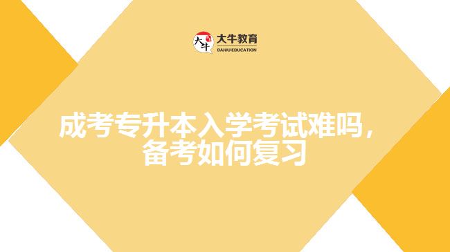 成考專升本入學(xué)考試難嗎，備考如何復(fù)習(xí)