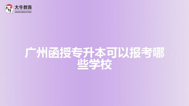 廣州函授專升本可以報考哪些學校