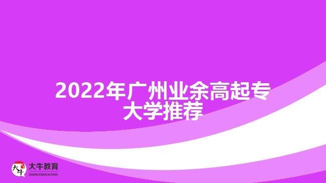 2022年廣州業(yè)余高起專大學推薦