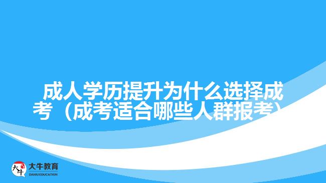 成人學(xué)歷提升為什么選擇成考（成考適合哪些人群報考）