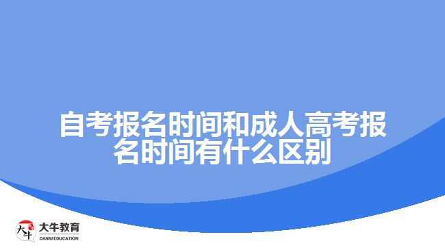 自考報名時間和成人高考報名時間有什么區(qū)別