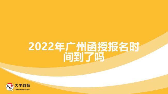 2022年廣州函授報名時間到了嗎