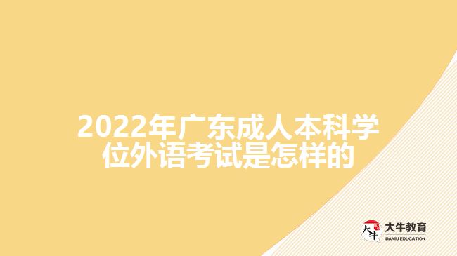 廣東成人本科學(xué)位外語考試是怎樣的