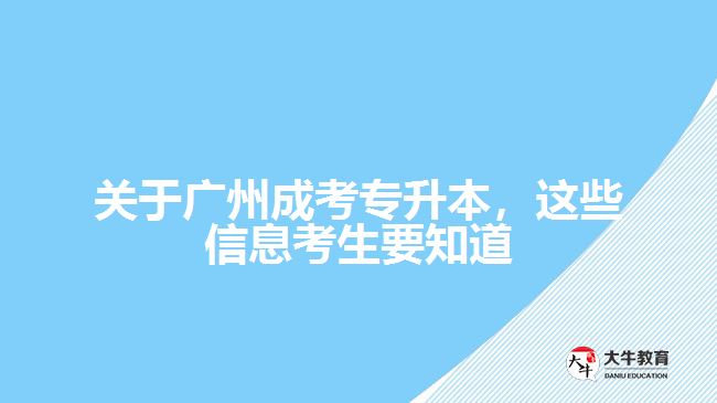 關于廣州成考專升本，這些信息考生要知道