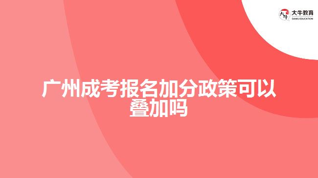 廣州成考報(bào)名加分政策可以疊加嗎