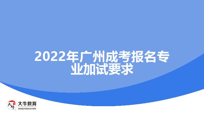 2022年廣州成考報名專業(yè)加試要求