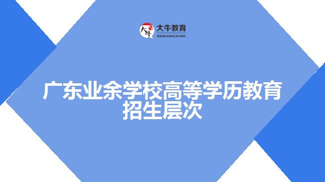 廣東業(yè)余學校高等學歷教育招生層次