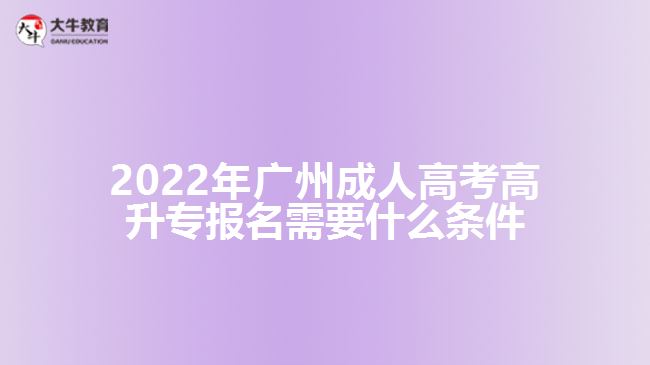 2022年廣州成人高考高升專報(bào)名需要什么條件