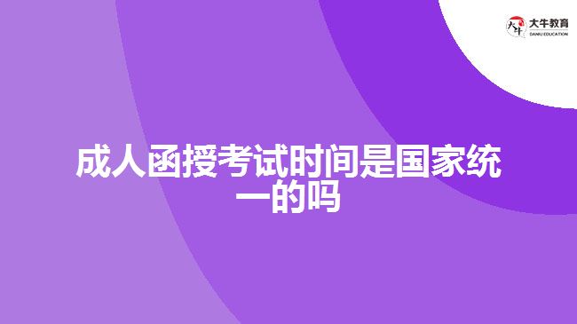 成人函授考試時(shí)間是國(guó)家統(tǒng)一的嗎