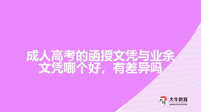 成人高考的函授文憑與業(yè)余文憑哪個(gè)好，有差異嗎