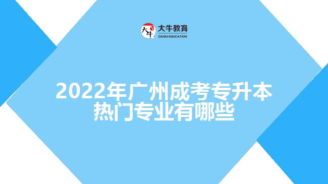 2022年廣州成考專(zhuān)升本熱門(mén)專(zhuān)業(yè)有哪些