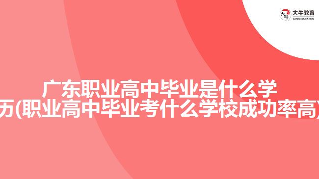 廣東職業(yè)高中畢業(yè)是什么學(xué)歷