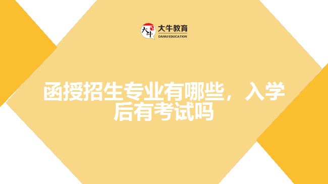 函授招生專業(yè)有哪些，入學后有考試嗎