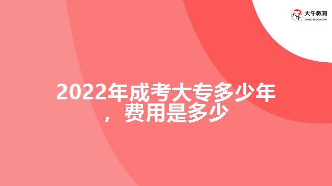 2022年成考大專多少年，費(fèi)用是多少