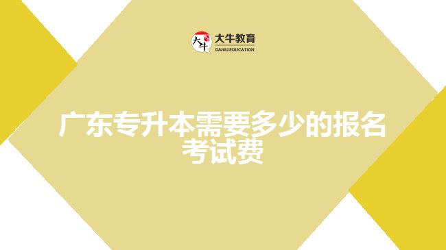 廣東專(zhuān)升本需要多少的報(bào)名考試費(fèi)