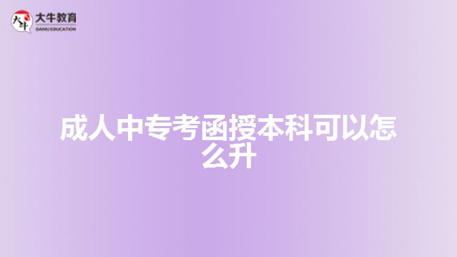 成人中專考函授本科可以怎么升