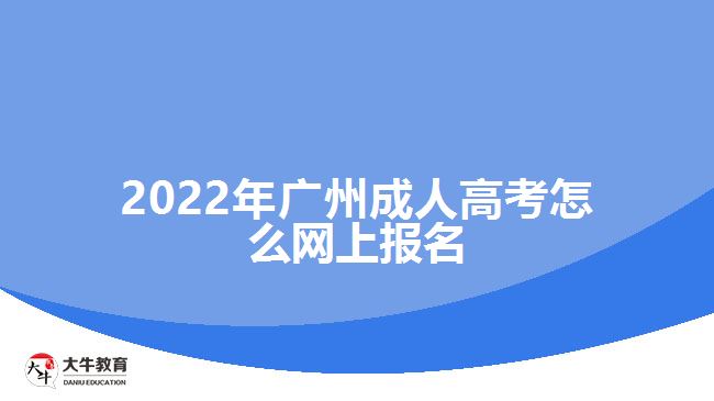 2022年廣州成人高考怎么網(wǎng)上報名