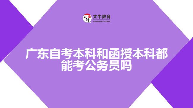 廣東自考本科和函授本科都能考公務(wù)員嗎