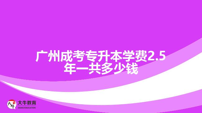 廣州成考專(zhuān)升本學(xué)費(fèi)2.5年一共多少錢(qián)