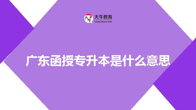 廣東函授專升本是什么意思