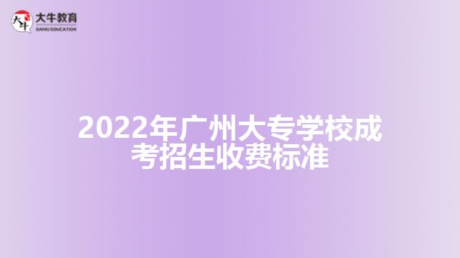 2022年廣州大專學(xué)校成考招生收費(fèi)標(biāo)準(zhǔn)