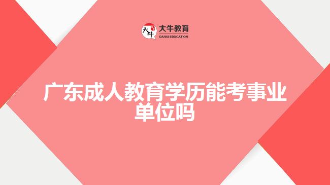 廣東成人教育學(xué)歷能考事業(yè)單位嗎