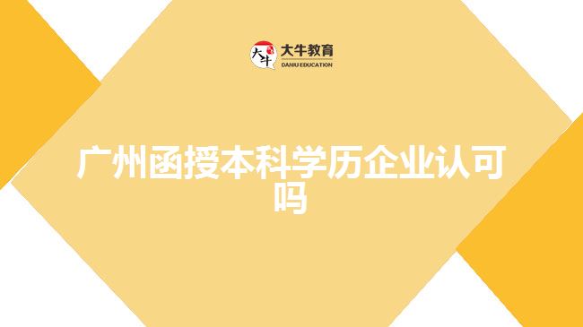 廣州函授本科學(xué)歷企業(yè)認(rèn)可嗎