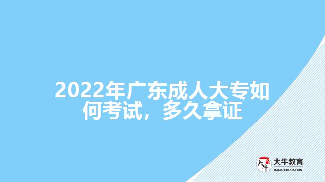 2022年廣東成人大專如何考試，多久拿證