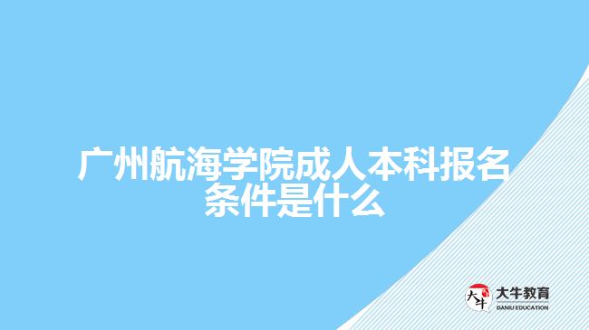 廣州航海學院成人本科報名條件是什么