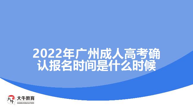 2022年廣州成人高考確認報名時間是什么時候