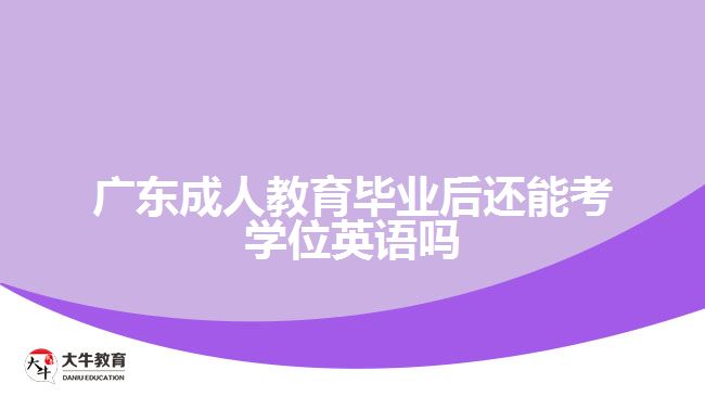 廣東成人教育畢業(yè)后還能考學(xué)位英語嗎