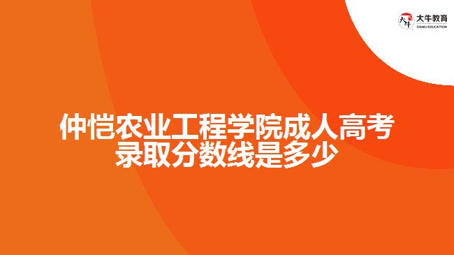 仲愷農業(yè)工程學院成人高考錄取分數線是多少