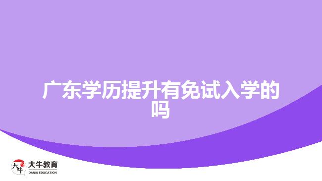 廣東學(xué)歷提升有免試入學(xué)的嗎