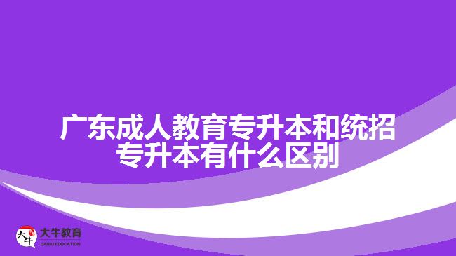 廣東成人教育專升本和統招專升本有什么區(qū)別