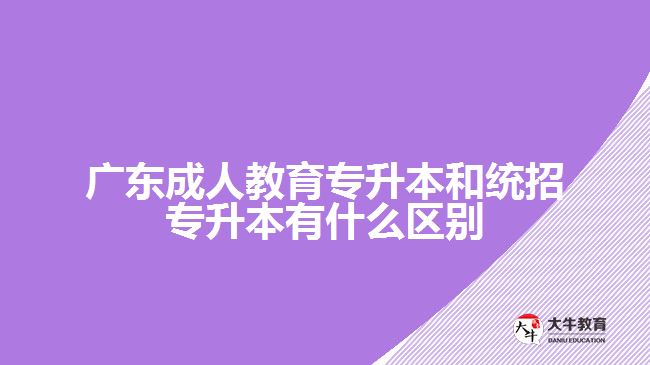 廣東成人教育專升本和統(tǒng)招專升本有什么區(qū)別