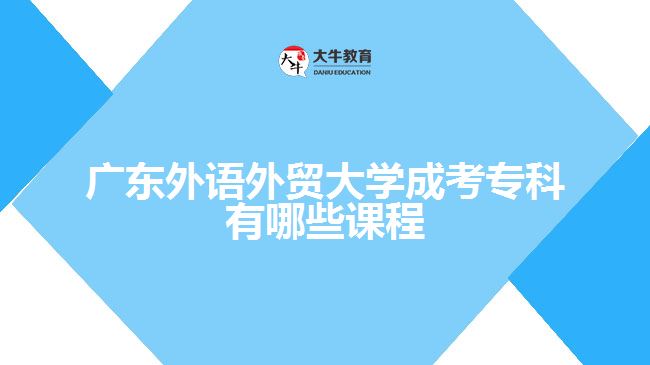 廣東外語外貿大學成考專科有哪些課程