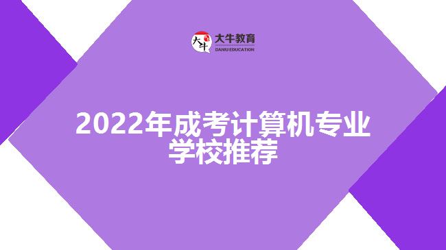 2022年成考計算機專業(yè)學(xué)校推薦