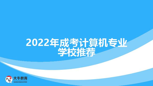 2022年成考計(jì)算機(jī)專業(yè)學(xué)校推薦