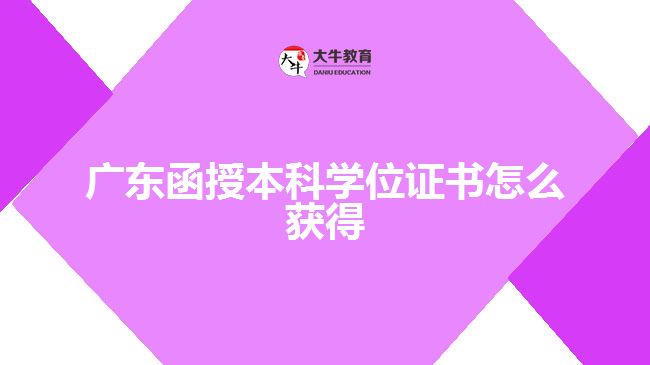 廣東函授本科學(xué)位證書(shū)怎么獲得