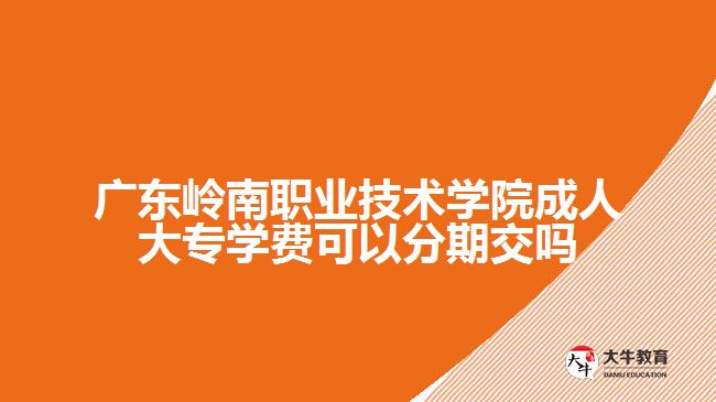 廣東嶺南職業(yè)技術(shù)學(xué)院成人大專(zhuān)學(xué)費(fèi)可以分期交嗎