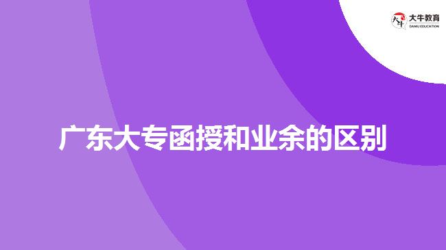 廣東大專(zhuān)函授和業(yè)余的區(qū)別