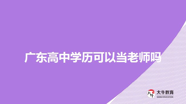 廣東高中學歷可以當老師嗎