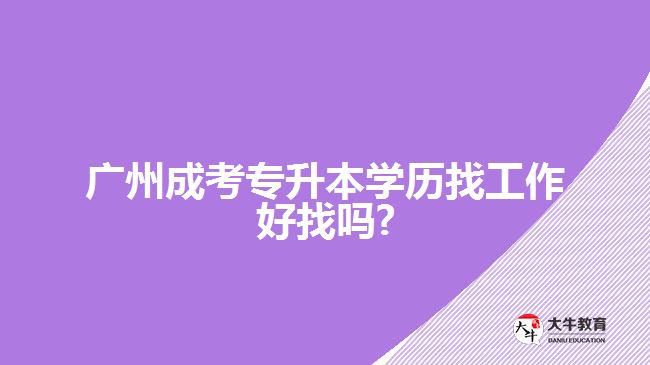 廣州成考專升本學歷找工作好找嗎?