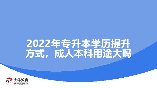 2022年專升本學(xué)歷提升方式，成人本科用途大嗎