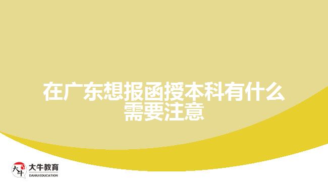 在廣東想報(bào)函授本科有什么需要注意