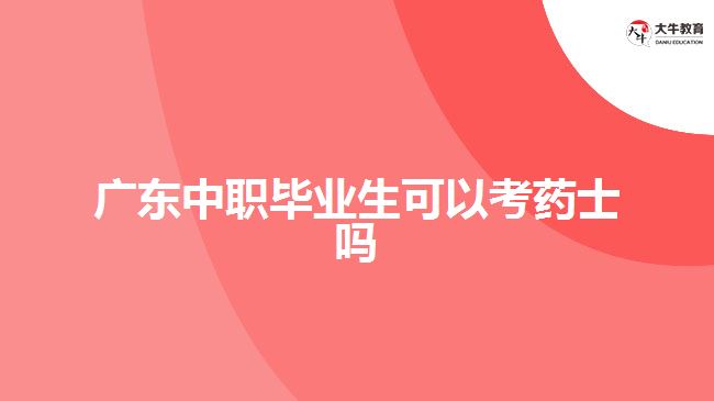 廣東中職畢業(yè)生可以考藥士嗎