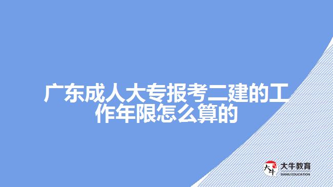 廣東成人大專報(bào)考二建的工作年限怎么算的