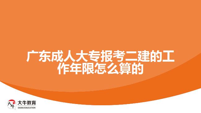 廣東成人大專報(bào)考二建的工作年限怎么算的