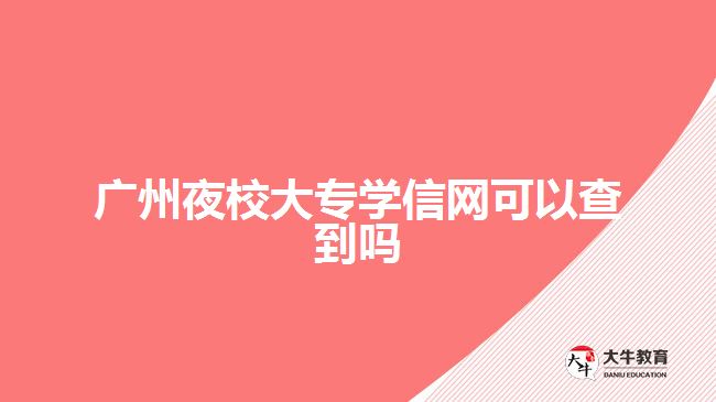 廣州夜校大專學(xué)信網(wǎng)可以查到嗎