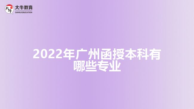 2022年廣州函授本科有哪些專業(yè)